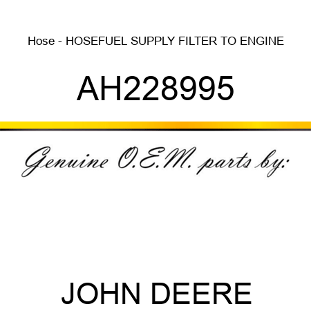 Hose - HOSE,FUEL SUPPLY, FILTER TO ENGINE AH228995