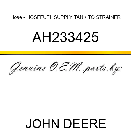 Hose - HOSE,FUEL SUPPLY, TANK TO STRAINER AH233425