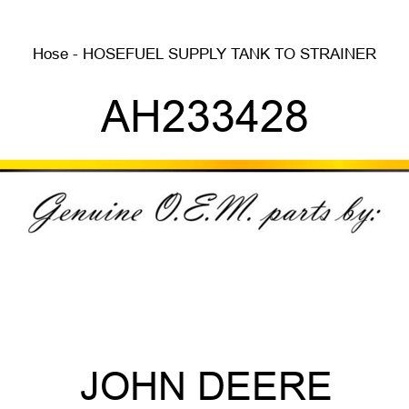 Hose - HOSE,FUEL SUPPLY, TANK TO STRAINER AH233428