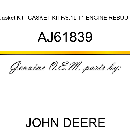 Gasket Kit - GASKET KIT,F/8.1L T1 ENGINE REBUUIL AJ61839