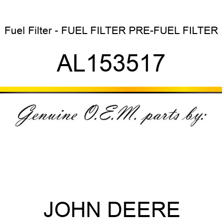 Fuel Filter - FUEL FILTER, PRE-FUEL FILTER AL153517