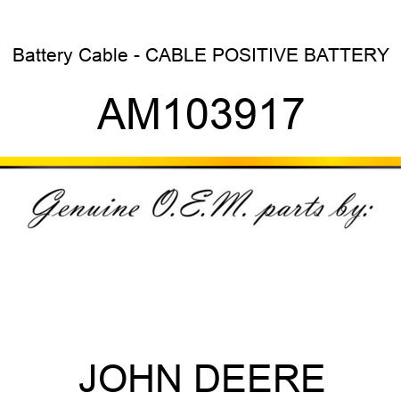 Battery Cable - CABLE, POSITIVE BATTERY AM103917