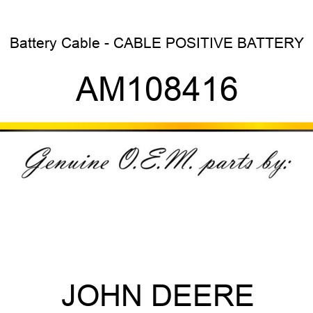 Battery Cable - CABLE, POSITIVE BATTERY AM108416