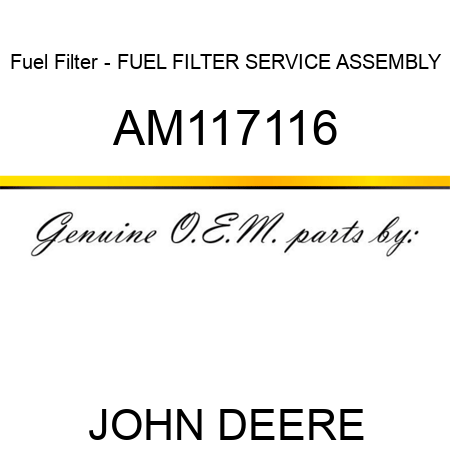 Fuel Filter - FUEL FILTER SERVICE ASSEMBLY AM117116