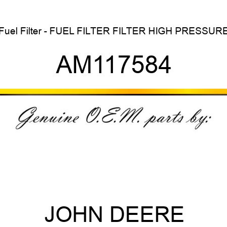 Fuel Filter - FUEL FILTER, FILTER, HIGH PRESSURE AM117584