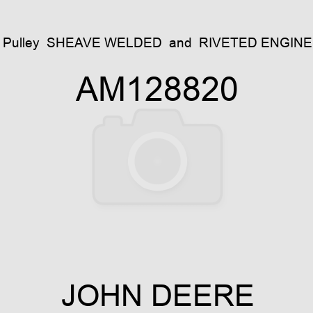 Pulley  SHEAVE, WELDED & RIVETED ENGINE AM128820