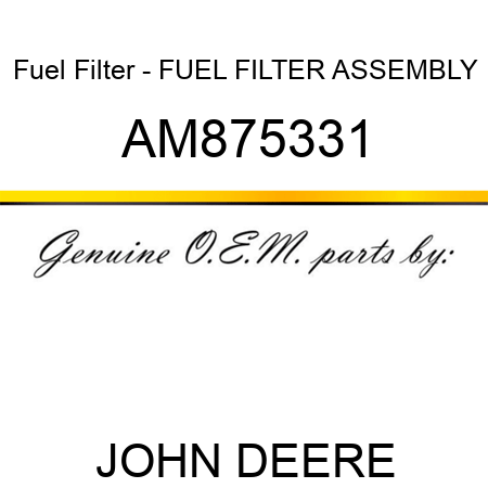 Fuel Filter - FUEL FILTER ASSEMBLY AM875331