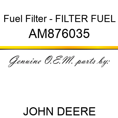 Fuel Filter - FILTER, FUEL AM876035