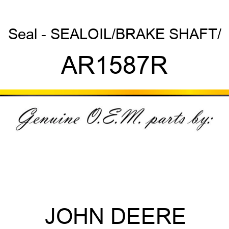 Seal - SEAL,OIL/BRAKE SHAFT/ AR1587R