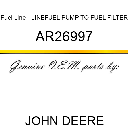 Fuel Line - LINE,FUEL PUMP TO FUEL FILTER AR26997