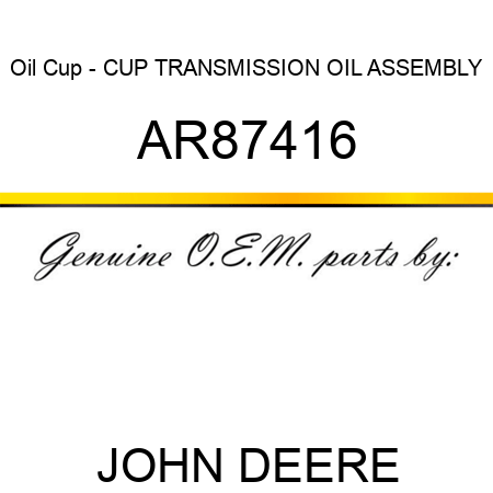 Oil Cup - CUP TRANSMISSION OIL ASSEMBLY AR87416