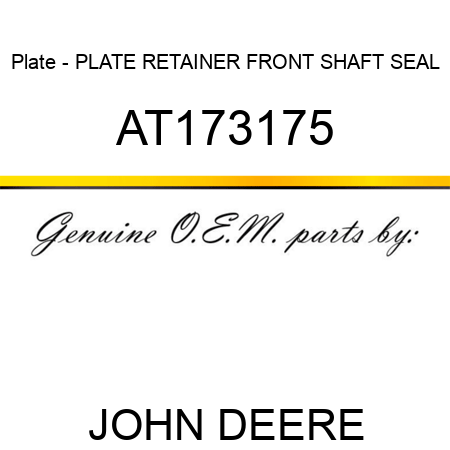 Plate - PLATE, RETAINER, FRONT SHAFT SEAL AT173175