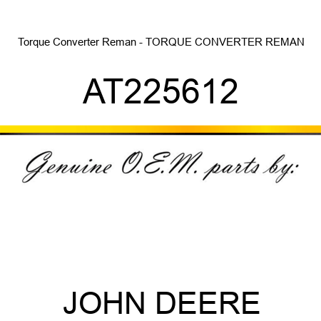 Torque Converter Reman - TORQUE CONVERTER, REMAN AT225612