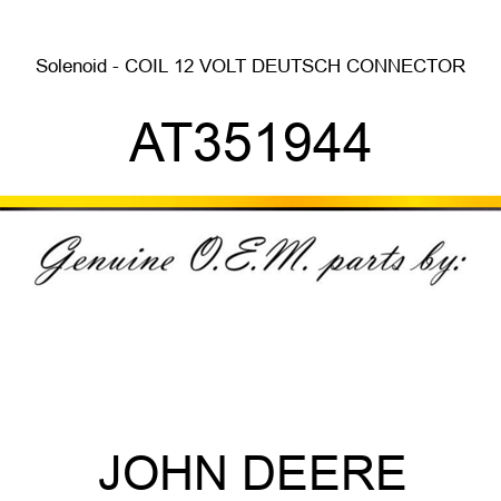Solenoid - COIL, 12 VOLT, DEUTSCH CONNECTOR AT351944