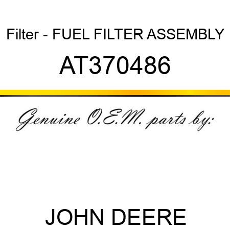 Filter - FUEL FILTER ASSEMBLY AT370486