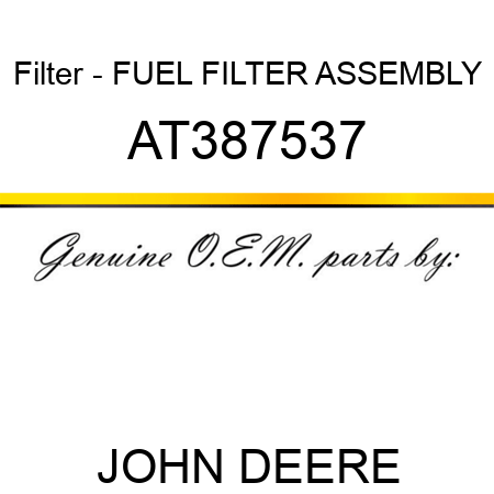 Filter - FUEL FILTER ASSEMBLY AT387537