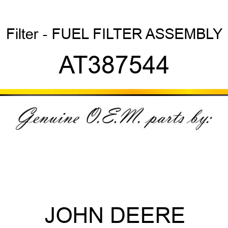 Filter - FUEL FILTER ASSEMBLY AT387544