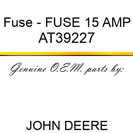 Fuse - FUSE, 15 AMP AT39227