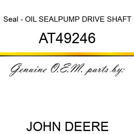 Seal - OIL SEAL,PUMP DRIVE SHAFT AT49246