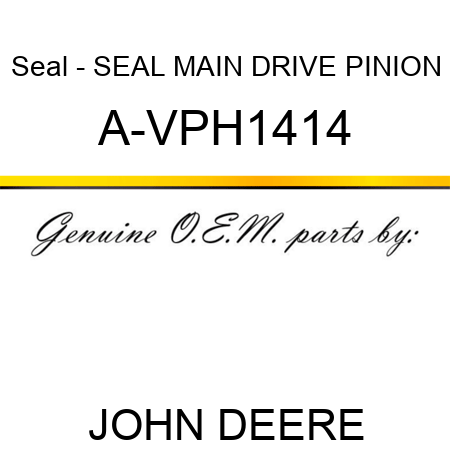 Seal - SEAL, MAIN DRIVE PINION A-VPH1414