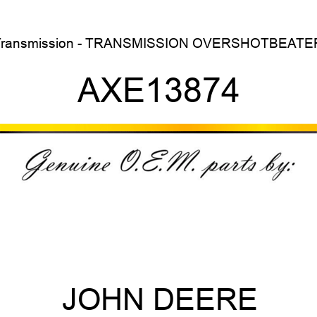 Transmission - TRANSMISSION, OVERSHOTBEATER AXE13874