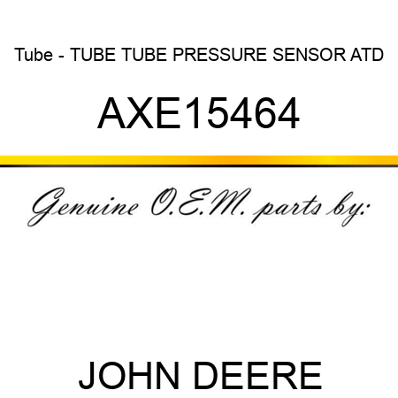 Tube - TUBE, TUBE PRESSURE SENSOR ATD AXE15464