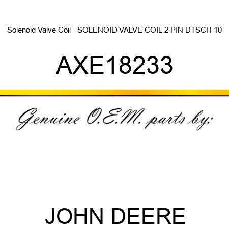 Solenoid Valve Coil - SOLENOID VALVE COIL, 2 PIN DTSCH 10 AXE18233