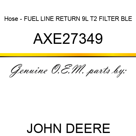 Hose - FUEL LINE, RETURN, 9L T2 FILTER BLE AXE27349