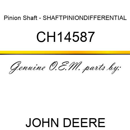 Pinion Shaft - SHAFT,PINION,DIFFERENTIAL CH14587