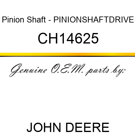 Pinion Shaft - PINION,SHAFT,DRIVE CH14625