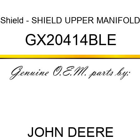 Shield - SHIELD, UPPER MANIFOLD GX20414BLE
