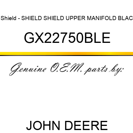 Shield - SHIELD, SHIELD, UPPER MANIFOLD BLAC GX22750BLE