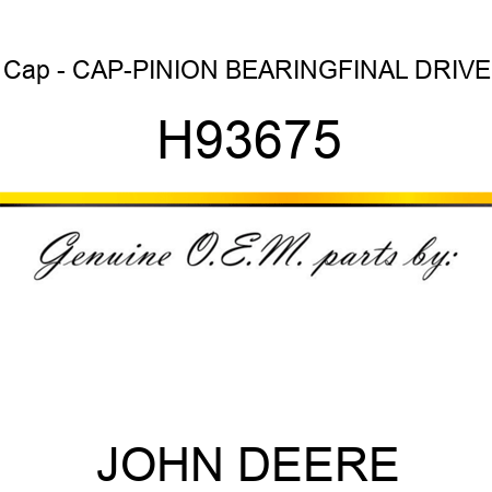 Cap - CAP-PINION BEARING,FINAL DRIVE H93675
