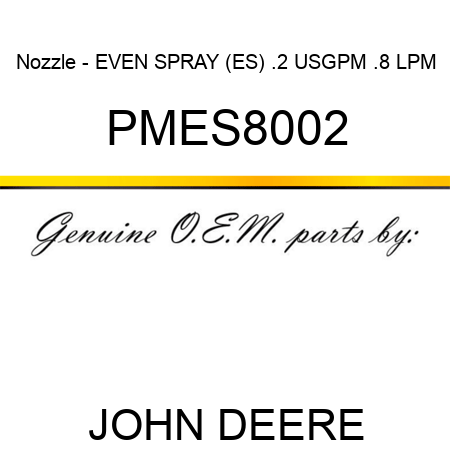 Nozzle - EVEN SPRAY (ES), .2 USGPM, .8 LPM PMES8002