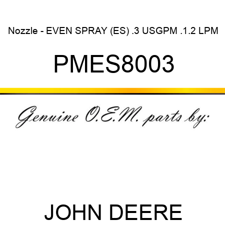 Nozzle - EVEN SPRAY (ES), .3 USGPM, .1.2 LPM PMES8003