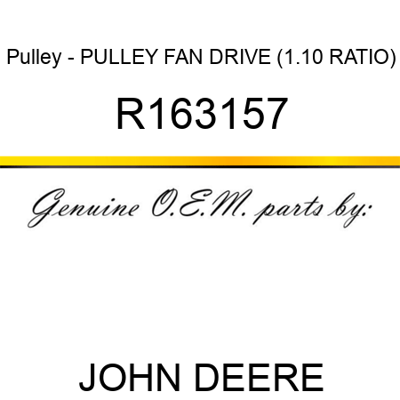 Pulley - PULLEY, FAN DRIVE (1.10 RATIO) R163157