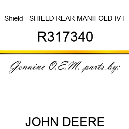 Shield - SHIELD, REAR MANIFOLD, IVT R317340
