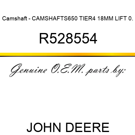 Camshaft - CAMSHAFT,S650, TIER4, 18MM LIFT, 0. R528554