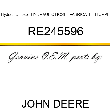 Hydraulic Hose - HYDRAULIC HOSE - FABRICATE, LH UPPE RE245596