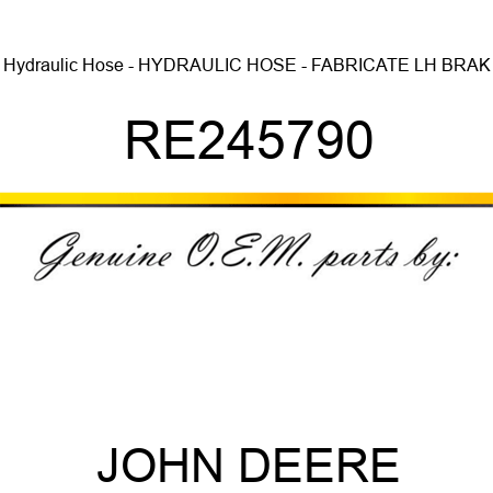 Hydraulic Hose - HYDRAULIC HOSE - FABRICATE, LH BRAK RE245790