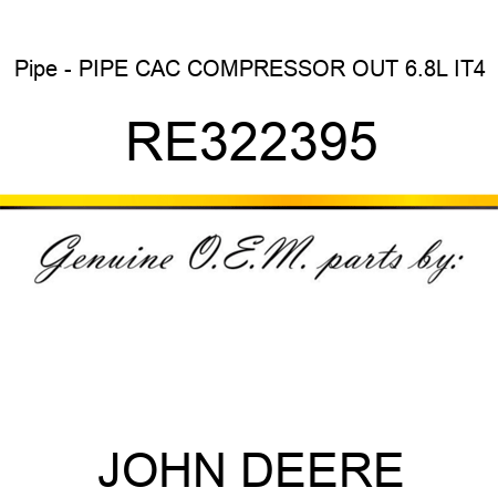 Pipe - PIPE, CAC, COMPRESSOR OUT 6.8L IT4 RE322395