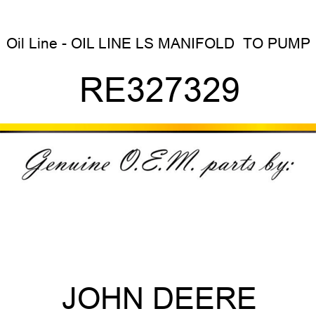 Oil Line - OIL LINE, LS MANIFOLD  TO PUMP RE327329