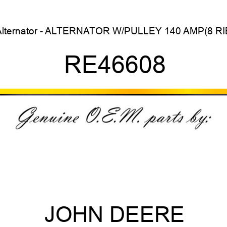 Alternator - ALTERNATOR, W/PULLEY, 140 AMP(8 RIB RE46608