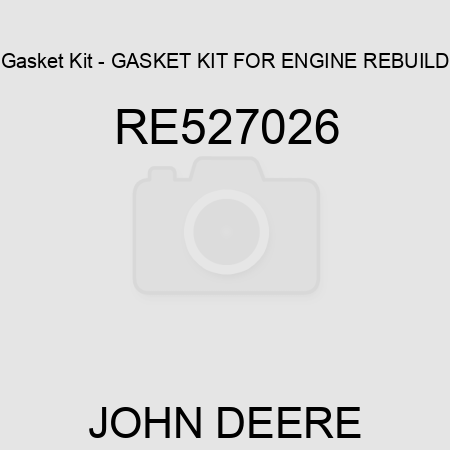 Gasket Kit - GASKET KIT, FOR ENGINE REBUILD RE527026