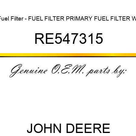 Fuel Filter - FUEL FILTER, PRIMARY FUEL FILTER WI RE547315