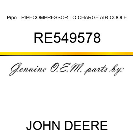 Pipe - PIPE,COMPRESSOR TO CHARGE AIR COOLE RE549578