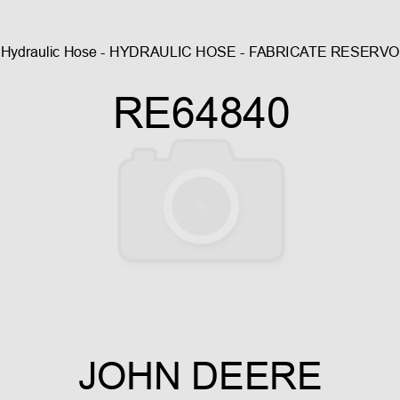 Hydraulic Hose - HYDRAULIC HOSE - FABRICATE, RESERVO RE64840