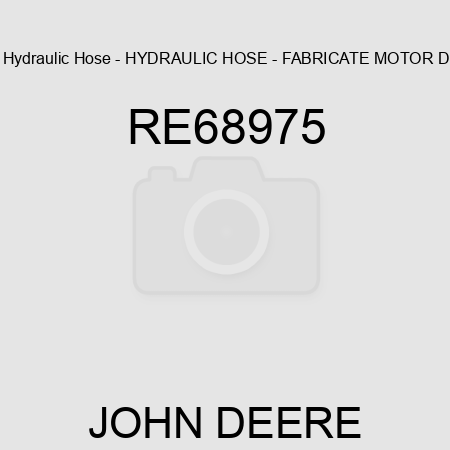 Hydraulic Hose - HYDRAULIC HOSE - FABRICATE, MOTOR D RE68975