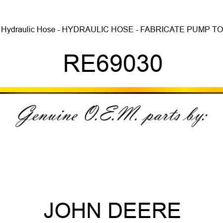 Hydraulic Hose - HYDRAULIC HOSE - FABRICATE, PUMP TO RE69030