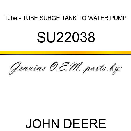 Tube - TUBE, SURGE TANK TO WATER PUMP SU22038